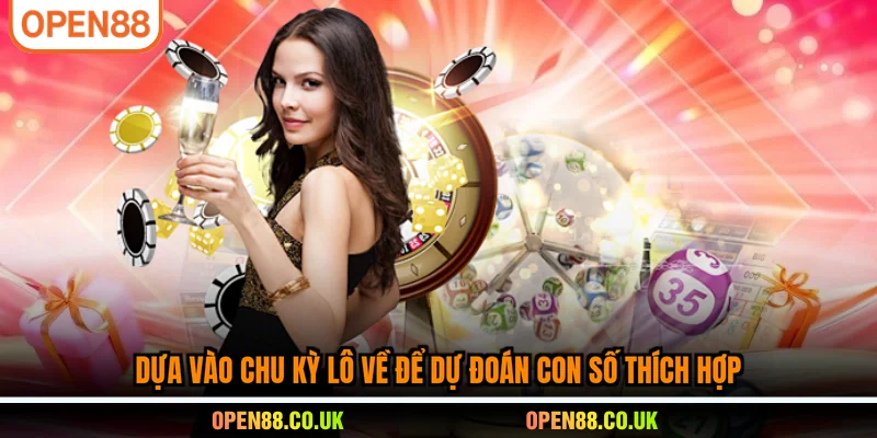 Dựa vào chu kỳ lô về để dự đoán con số thích hợp